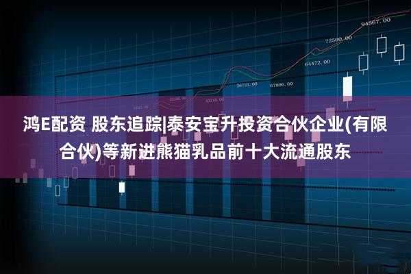 鸿E配资 股东追踪|泰安宝升投资合伙企业(有限合伙)等新进熊猫乳品前十大流通股东