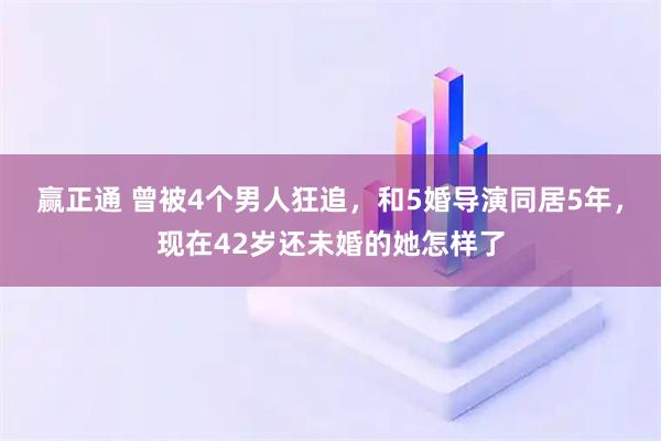 赢正通 曾被4个男人狂追,和5婚导演同居5年,现在42岁还未婚的她怎样了