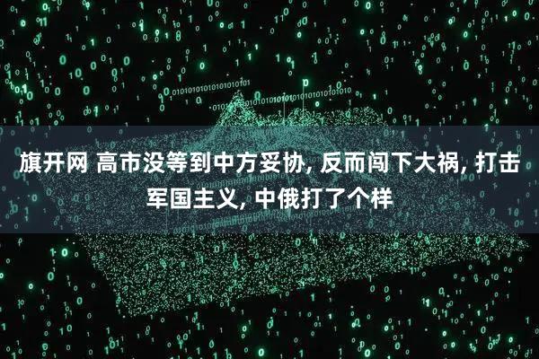 旗开网 高市没等到中方妥协, 反而闯下大祸, 打击军国主义, 中俄打了个样