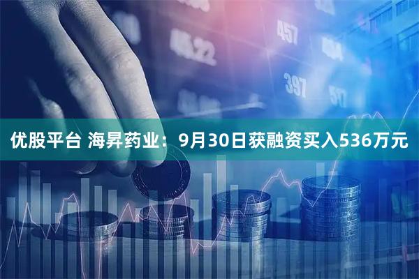 优股平台 海昇药业：9月30日获融资买入536万元