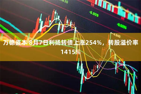 万德资本 8月7日利扬转债上涨254%，转股溢价率1415%