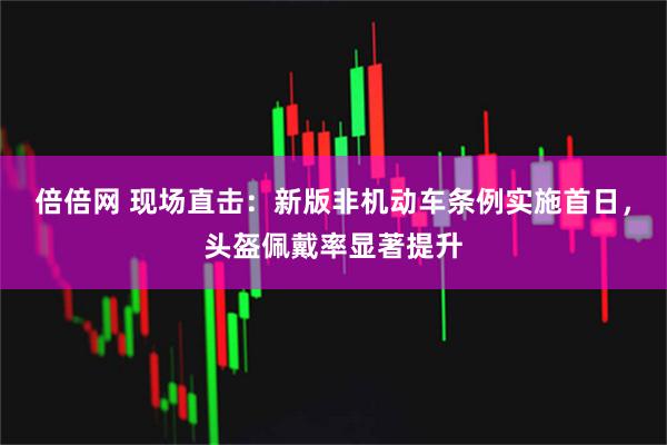 倍倍网 现场直击：新版非机动车条例实施首日，头盔佩戴率显著提升
