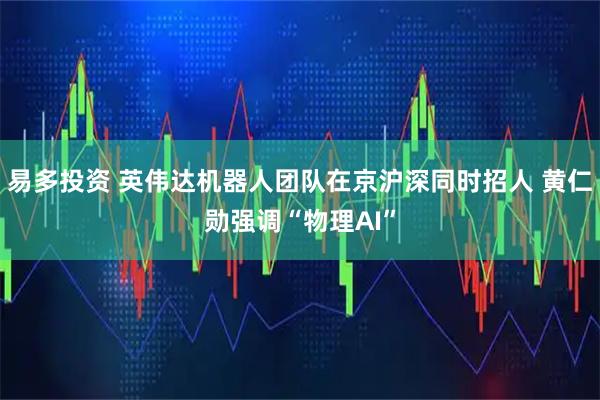 易多投资 英伟达机器人团队在京沪深同时招人 黄仁勋强调“物理AI”