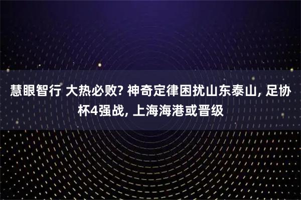 慧眼智行 大热必败? 神奇定律困扰山东泰山, 足协杯4强战, 上海海港或晋级