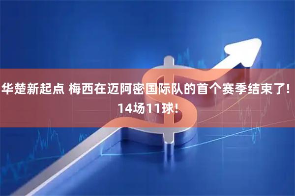 华楚新起点 梅西在迈阿密国际队的首个赛季结束了! 14场11球!